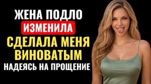 Жена пыталась оправдать измену. Говорила: «Ты сам виноват». А дальше…