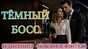 АУДИОКНИГА ЛЮБОВНОЕ ФЭНТЕЗИ: ТЁМНЫЙ БОСС СЛУШАТЬ
