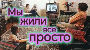 МЫ ЖИЛИ ВСЕ ПРОСТО. Ностальгическая песня о жизни в Советском союзе.