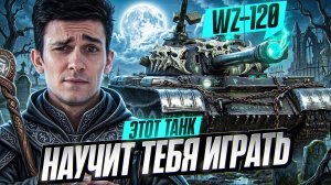 ЭТОТ ТАНК НАУЧИТ ТЕБЯ ИГРАТЬ - WZ-120!