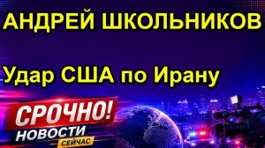АНДРЕЙ ШКОЛЬНИКОВ Удар США по Ирану