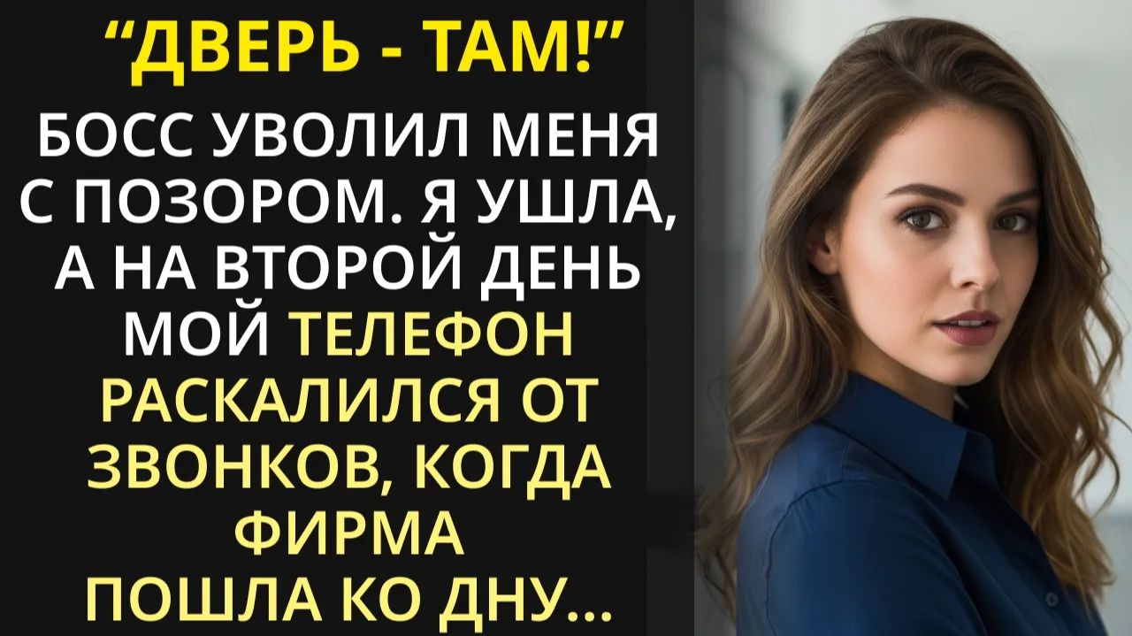 Босс уволил меня с позором. Я ушла а наутро телефон раскалился от звонков когда фирма пошла ко дну