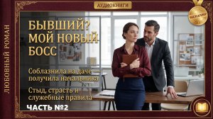БЫВШИЙ? МОЙ НОВЫЙ БОСС (Ч.2) | Служебный роман после измены