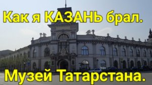 Как я КАЗАНЬ брал. Музей Татарстана