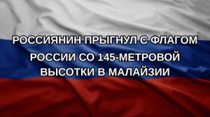 Россиянин прыгнул с флагом России со 145-метровой высотки в Малайзии