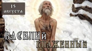 15 августа Житие Василия Блаженного, Христа ради юродивого, Московского чудотворца (1557)