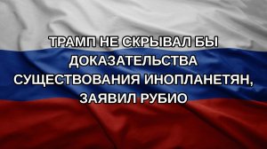 Трамп не скрывал бы доказательства существования инопланетян, заявил Рубио