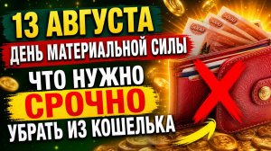 13 августа - День материальной силы. Что нужно срочно убрать из кошелька.