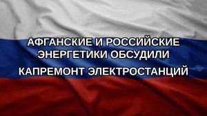 Афганские и российские энергетики обсудили капремонт электростанций