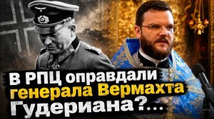 Дмитрий Борисенко. В РПЦ оправдали генерала Гудериана?