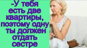 - У тебя есть две квартиры, поэтому одну ты должен отдать сестре. Истории из жизни