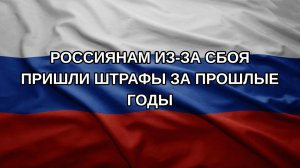 Россиянам из-за сбоя пришли штрафы за прошлые годы