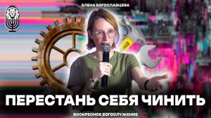 ПЕРЕСТАНЬ СЕБЯ ЧИНИТЬ | Елена Богославцева