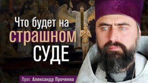Что будет на страшном суде (прот. Александр Проченко)