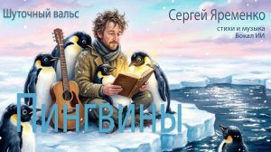 Шуточный вальс «Пингвины» (Музыка и стихи Сергей Яременко. Вокал ИИ)
