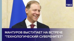 Мантуров выступает на встрече «Технологический суверенитет»