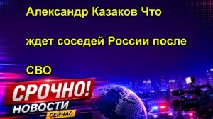 Александр Казаков Что ждет соседей России после СВО