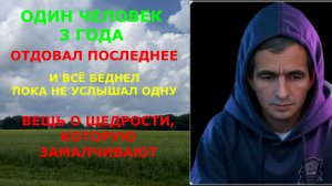 ОДИН ЧЕЛОВЕК 3  ГОДА ОТДОВАЛ  ПОСЛЕДНЕЕ И ВСЁ БЕДНЕЛ  ПОКА НЕ УСЛЫШАЛ ОДНУ ВЕЩЬ