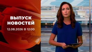 Выпуск новостей в 12:00 от 12.08.2026