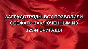 Заградотряды ВСУ позволили сбежать заключенным из 129-й бригады