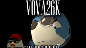ЧТО СДЕЛАЛ ВОВА26К?