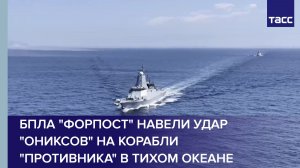 БПЛА «Форпост» навели удар «Ониксов» на корабли «противника» в Тихом океане