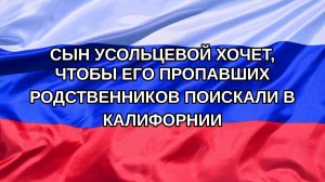 |Н. РФ| Сын Усольцевой хочет, чтобы его пропавших родственников поискали в Калифорнии