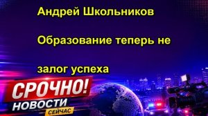 Андрей Школьников Образование теперь не залог успеха