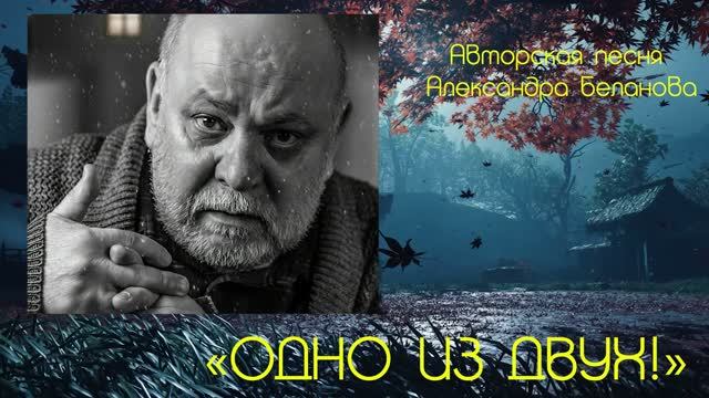 «ОДНО ИЗ ДВУХ!»  Авторская песня Александра Беланова