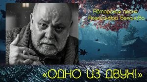 «ОДНО ИЗ ДВУХ!»  Авторская песня Александра Беланова