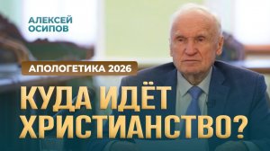 Куда идёт христианство? (Апологетика, 2026) / А.И. Осипов