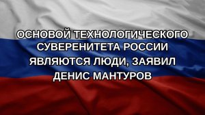 Основой технологического суверенитета России являются люди, заявил Денис Мантуров