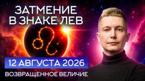 ЗАТМЕНИЕ в знаке Лев 12 августа 2026 Возвращенное Величие. Душевный гороскоп Павел Чудинов