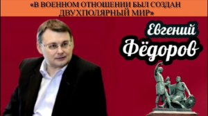 Евгений Фёдоров: «В военном отношении был создан двухполярный мир»