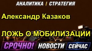 Александр Казаков ЛОЖЬ О МОБИЛИЗАЦИИ