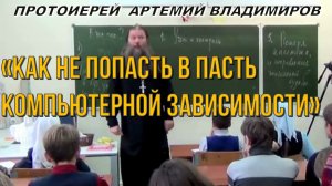 «Как не попасть в пасть компьютерной зависимости» Урок протоиерея Артемия Владимирова.