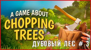 A Game About Chopping Trees ДУБОВЫЙ ЛЕС # 3