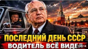 ПОСЛЕДНИЙ ВОДИТЕЛЬ ГОРБАЧЁВА ЧТО ОН УВИДЕЛ ПЕРЕД ГИБЕЛЬЮ СССР