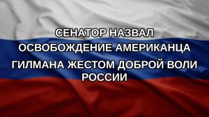 Сенатор назвал освобождение американца Гилмана жестом доброй воли России