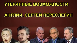 УТЕРЯННЫЕ ВОЗМОЖНОСТИ АНГЛИИ. СЕРГЕЙ ПЕРЕСЛЕГИН