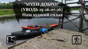 «МУТИ ДОБРО!» (УВОДЬ 25-26.07.26) Наш худший сплав