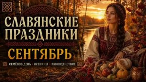 СЛАВЯНСКИЕ ПРАЗДНИКИ В СЕНТЯБРЕ | ОСЕНИНЫ, СЕМЁНОВ ДЕНЬ, РАВНОДЕНСТВИЕ И ВОЗДВИЖЕНЬЕ