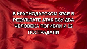 В Краснодарском крае в результате атак ВСУ два человека погибли и 12 пострадали