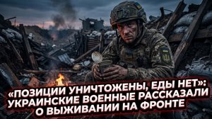 🍞«Позиции уничтожены, еды нет»: украинские военные рассказали о выживании на фронте