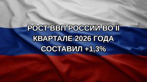 Рост ВВП России во II квартале 2026 года составил +1,3%
