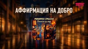 Минимал Смысла - Аффирмация на добро