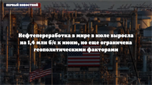 Мировая нефтепереработка в июле выросла на 1,4 млн б/с, но ограничена геополитикой