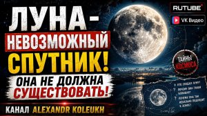 Луна невозможный спутник, который не должен был существовать!