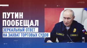 «РФ будет отвечать зеркально»: Путин — о попытках захвата российских судов Западом