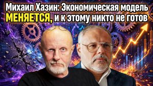 Михаил Хазин: Экономическая модель МЕНЯЕТСЯ, и к этому никто не готов